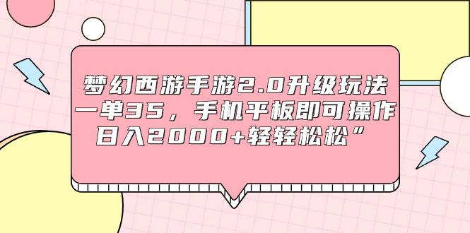 (9303期)梦幻西游手游2.0升级玩法,一单35,手机平板即可操作,日入2000+轻轻松松”-识享社