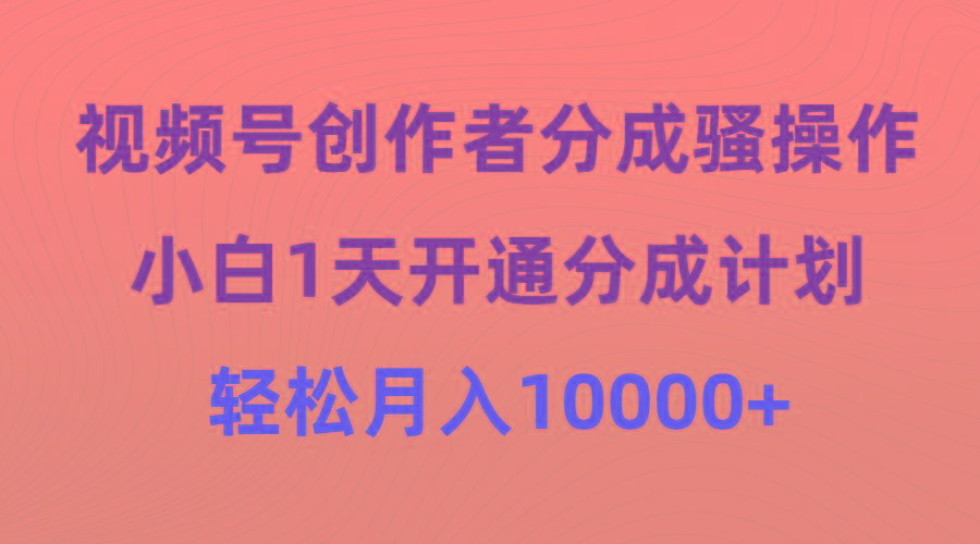 (9656期)视频号创作者分成骚操作，小白1天开通分成计划，轻松月入10000+-识享社