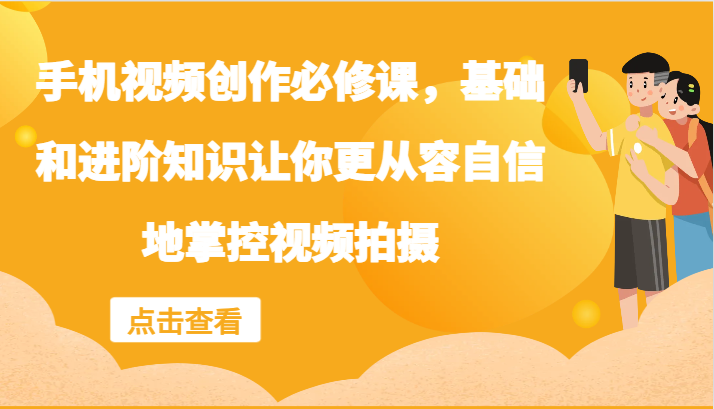 手机视频创作必修课，基础和进阶知识让你更从容自信地掌控视频拍摄-识享社