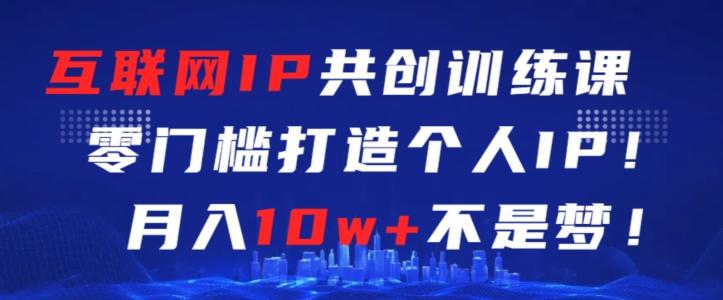 互联网IP共创训练课,零门槛零基础打造个人IP,月入10w+不是梦【揭秘】-识享社