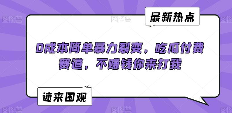 0成本简单暴力裂变，吃瓜付费赛道，不赚钱你来打我【揭秘】-识享社