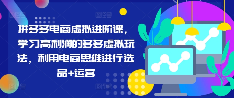 拼多多电商虚拟进阶课，学习高利润的多多虚拟玩法，利用电商思维进行选品+运营-识享社