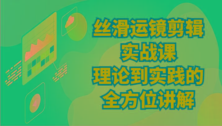 丝滑运镜剪辑实战课：理论到实践的全方位讲解(24节)-识享社