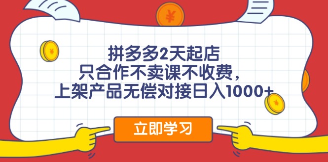 拼多多2天起店，只合作不卖课不收费，上架产品无偿对接日入1000+-识享社