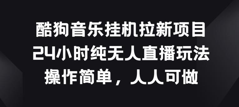 酷狗音乐挂JI拉新项目，24小时纯无人直播玩法，操作简单人人可做【揭秘】-识享社