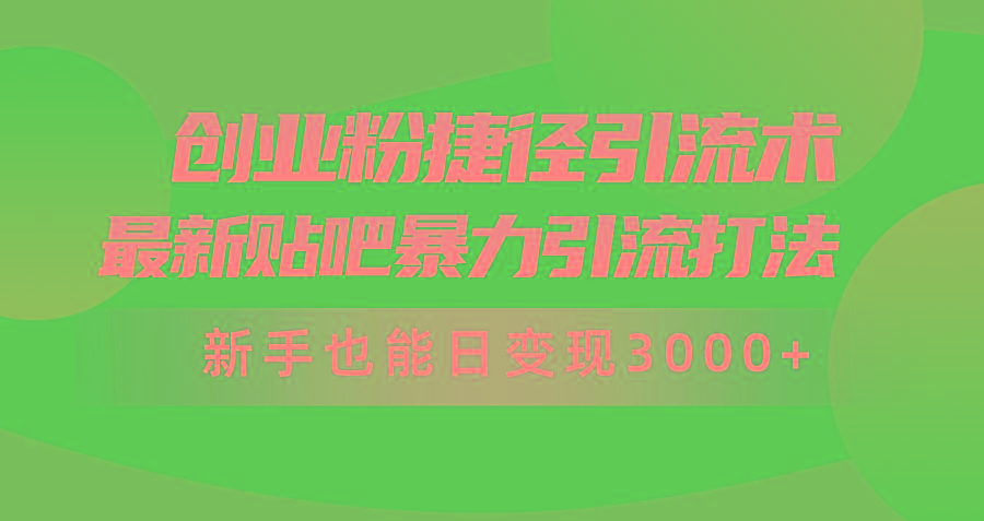 (10071期)创业粉捷径引流术，最新贴吧暴力引流打法，新手也能日变现3000+附赠全…-识享社