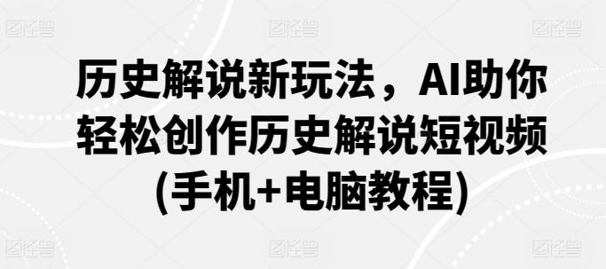 历史解说新玩法，AI助你轻松创作历史解说短视频(手机+电脑教程)-识享社
