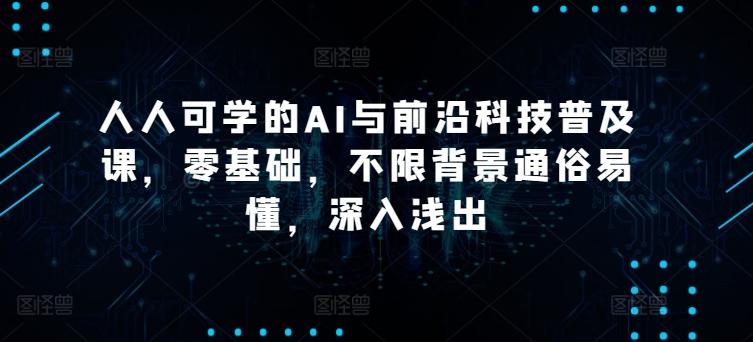 人人可学的AI与前沿科技普及课，零基础，不限背景通俗易懂，深入浅出-识享社