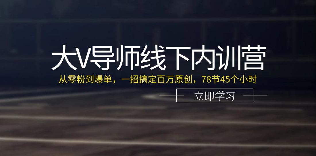大V导师线下内训营：从零粉到爆单，一招搞定百万原创(78节45个小时)-识享社