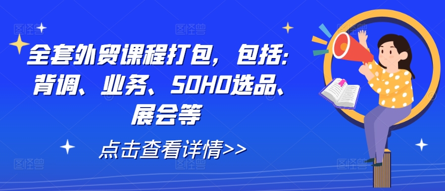 全套外贸课程打包,包括:背调、业务、SOHO选品、展会等-识享社