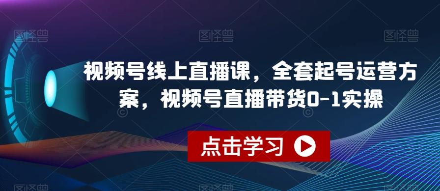 视频号线上直播课，全套起号运营方案，视频号直播带货0-1实操-识享社
