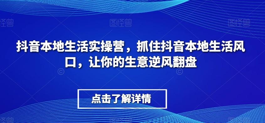 抖音本地生活实操营,抓住抖音本地生活风口,让你的生意逆风翻盘-识享社
