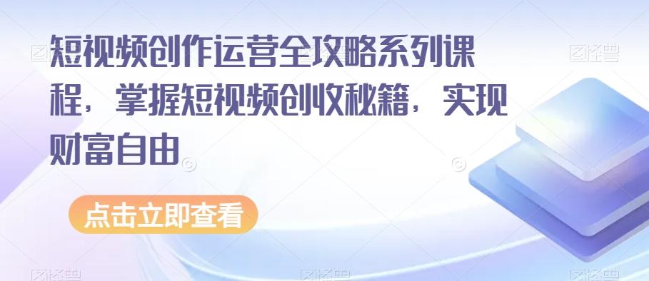短视频创作运营全攻略系列课程,掌握短视频创收秘籍,实现财富自由-识享社
