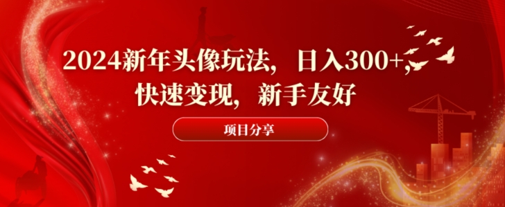 2024新年头像玩法，日入300+，快速变现，新手友好【揭秘】-识享社