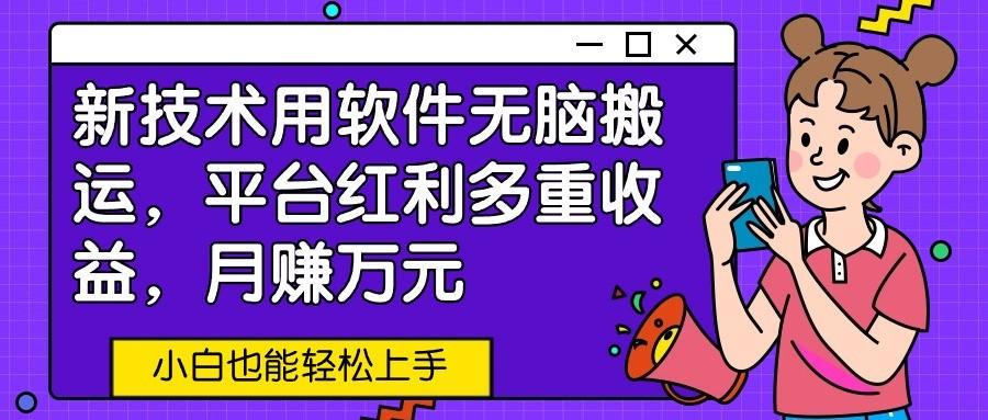 新技术用软件无脑搬运,平台红利多重收益,月赚万元,小白也能轻松上手-识享社