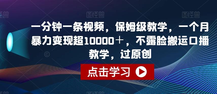一分钟一条视频，保姆级教学，一个月暴力变现超10000＋，不露脸搬运口播教学，过原创-识享社