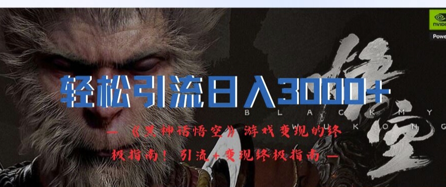 轻松引流日入3k,《黑神话悟空》游戏变现的终极指南!引流+变现终极指南-识享社