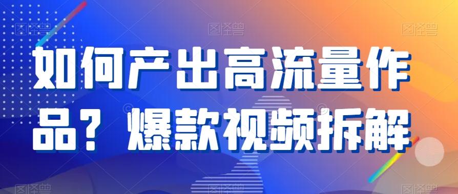 如何产出高流量作品？爆款视频拆解-识享社