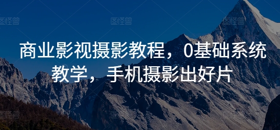 商业影视摄影教程，0基础系统教学，手机摄影出好片-识享社