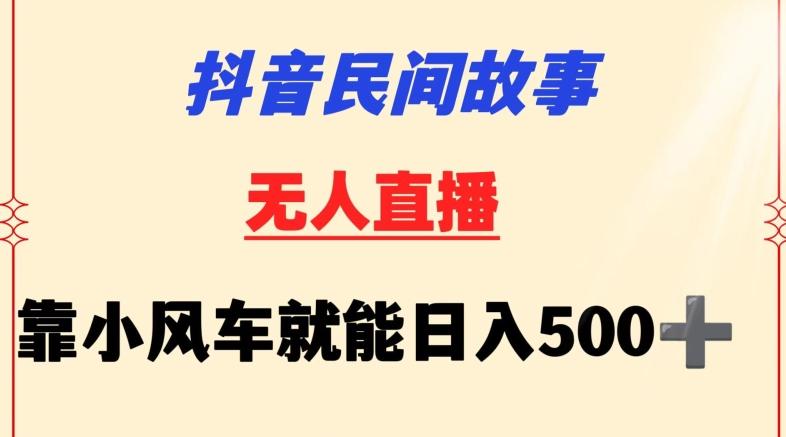 抖音民间故事无人挂机靠小风车一天500+小白也能操作【揭秘】-识享社