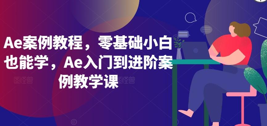 Ae案例教程，零基础小白也能学，Ae入门到进阶案例教学课-识享社