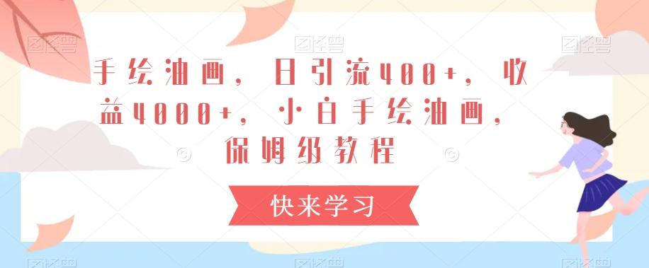 手绘油画，日引流400+，收益4000+，小白手绘油画，保姆级教程【揭秘】-识享社