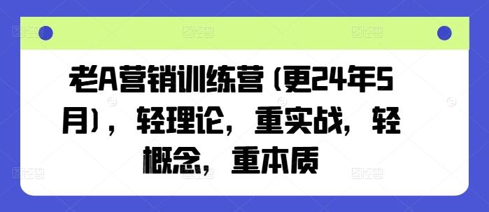 老A营销训练营(更24年6月),轻理论,重实战,轻概念,重本质-识享社