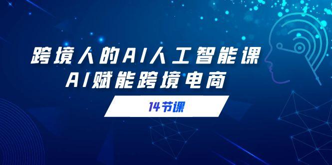 跨境人的AI人工智能课，AI赋能跨境电商(14节课)-识享社