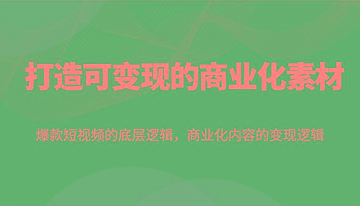 打造可变现的商业化素材,爆款短视频的底层逻辑,商业化内容的变现逻辑-识享社
