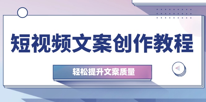 短视频文案创作教程：从钉子思维到实操结构整改，轻松提升文案质量-识享社