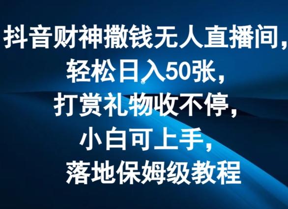 抖音财神撒钱无人直播间轻松日入50张,打赏礼物收不停,小白可上手,落地保姆级教程【揭秘】-识享社