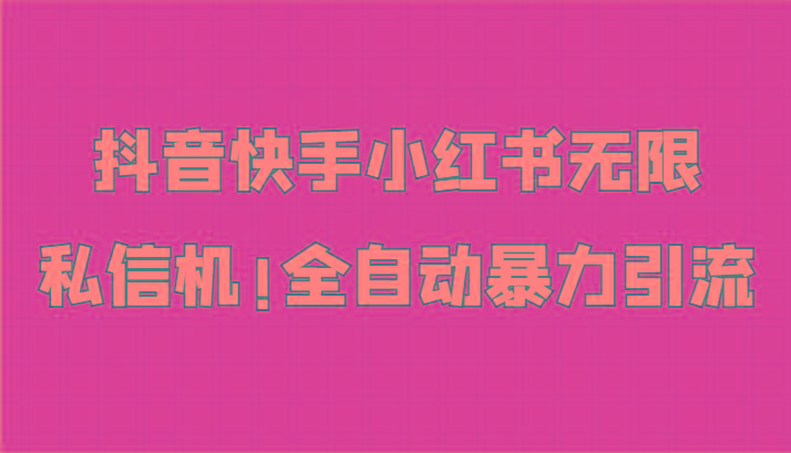 抖音快手小红书无限私信机，全自动暴力引流！-识享社