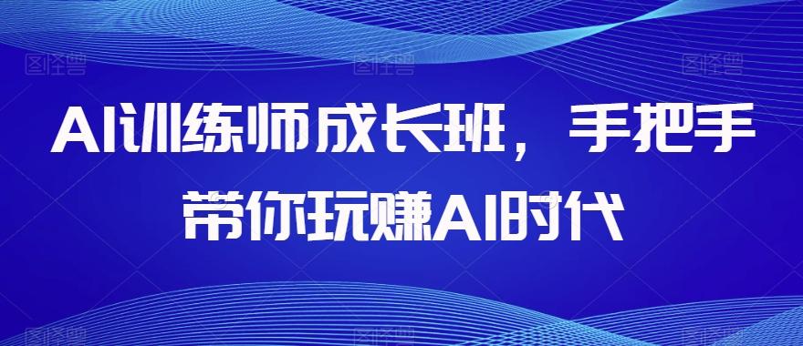 AI训练师成长班，手把手带你玩赚AI时代-识享社