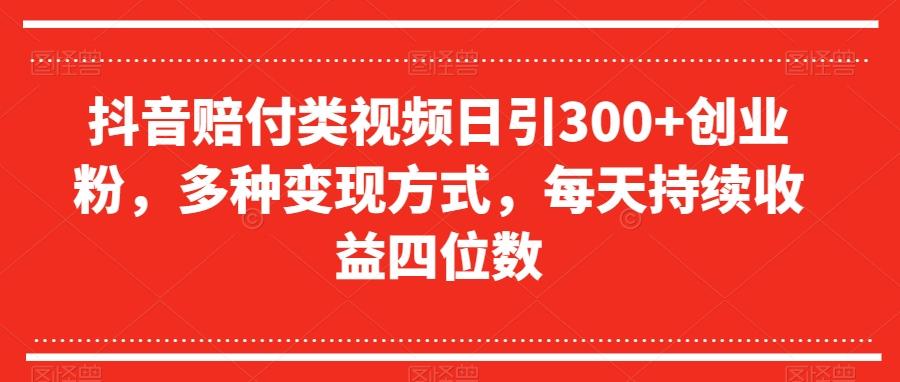 抖音赔付类视频日引300+创业粉，多种变现方式，每天持续收益四位数【揭秘】-识享社