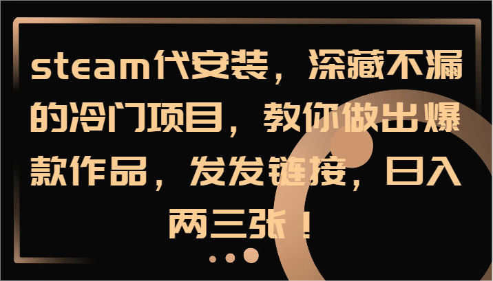 steam代安装，深藏不漏的冷门项目，教你做出爆款作品，发发链接，日入两三张！-识享社