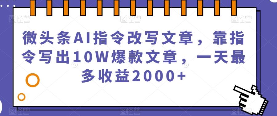 微头条AI指令改写文章,靠指令写出10W爆款文章,一天最多收益2000+【揭秘】-识享社