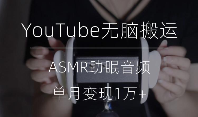 冷门玩法，YouTube无脑搬运ASMR视频，单月变现1万+【揭秘】-识享社