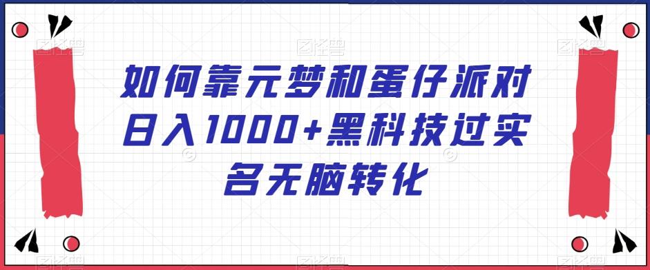 如何靠元梦和蛋仔派对日入1000+黑科技过实名无脑转化【揭秘】-识享社