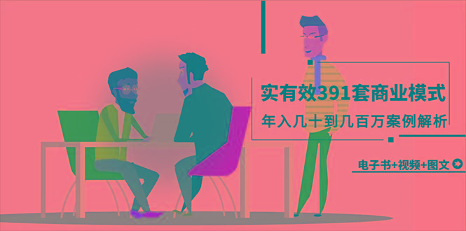 (9607期)真实有效391套商业模式，年入几十到几百万案例解析(电子书+视频+图文)-识享社