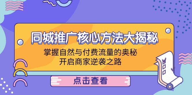 同城推广核心方法大揭秘：掌握自然与付费流量的奥秘，开启商家逆袭之路-识享社