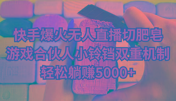 快手爆火无人直播切肥皂，游戏合伙人小铃铛双重机制，轻松躺赚5000+-识享社
