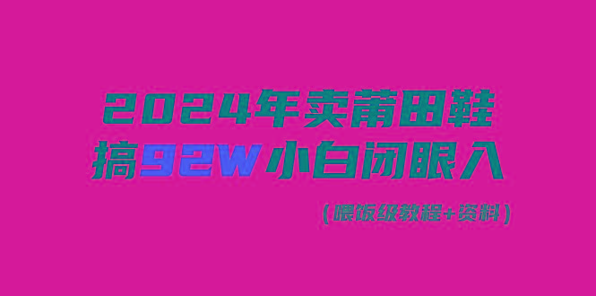 (9329期)2024年卖莆田鞋，搞了92W，小白闭眼操作！-识享社