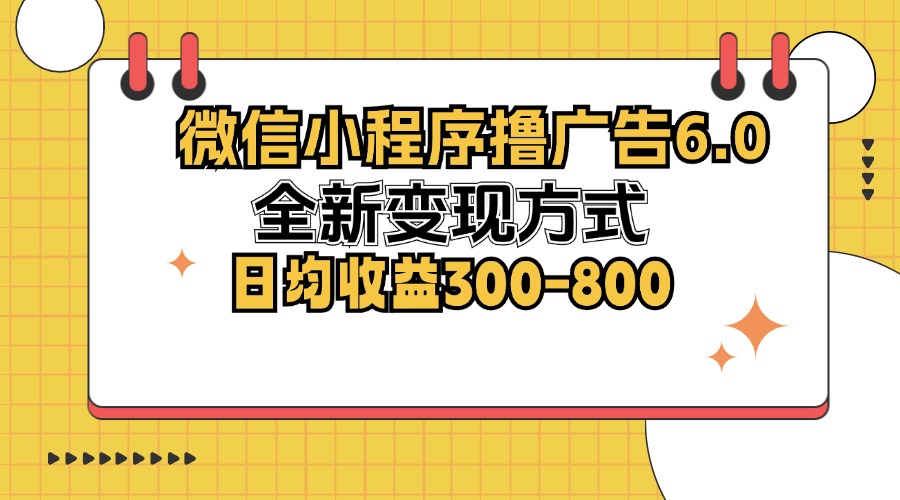微信小程序撸广告6.0，全新变现方式，日均收益300-800-识享社