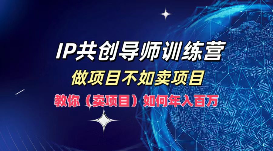 IP共创导师训练营,做项目不如卖项目,教你(卖项目)如何实现年入百万-识享社