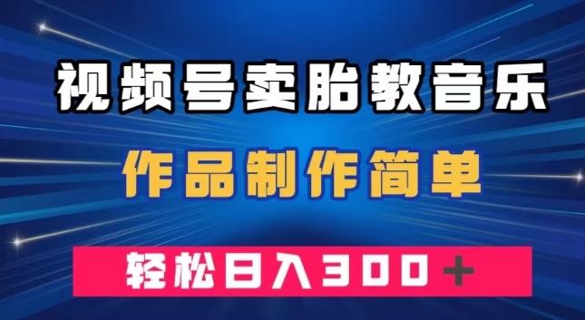 视频号卖胎教音乐，作品制作简单，一单49，轻松日入300＋-识享社