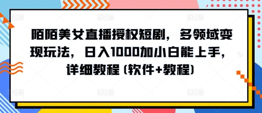 陌陌美女直播授权短剧，多领域变现玩法，日入1000加小白能上手，详细教程(软件+教程)【揭秘】-识享社