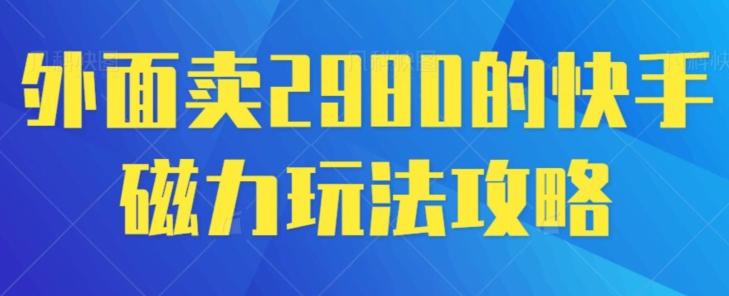 外面卖2980的快手磁力搬砖教程，适合新手小白操作-识享社