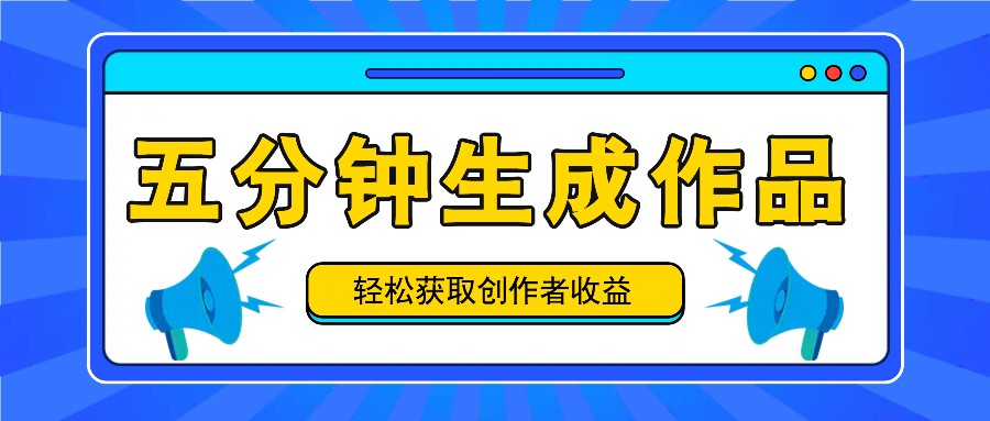 五分钟内即可生成一个原创作品,每日获取创作者收益100-300+!-识享社