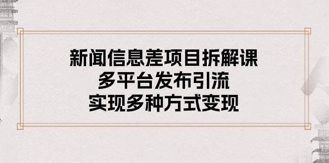新闻信息差项目拆解课：多平台发布引流，实现多种方式变现-识享社