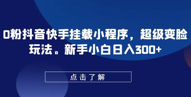 0粉抖音快手挂载小程序，超级变脸玩法，新手小白日入300+【揭秘】-识享社